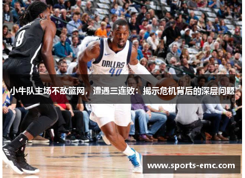 小牛队主场不敌篮网，遭遇三连败：揭示危机背后的深层问题