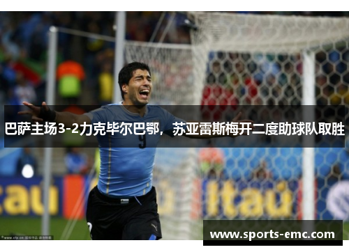 巴萨主场3-2力克毕尔巴鄂，苏亚雷斯梅开二度助球队取胜