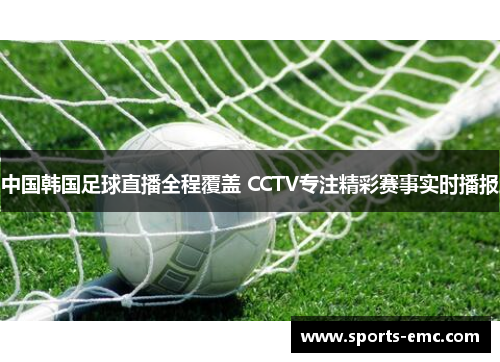 中国韩国足球直播全程覆盖 CCTV专注精彩赛事实时播报