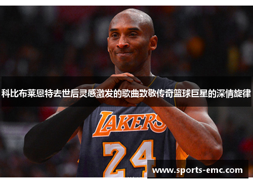 科比布莱恩特去世后灵感激发的歌曲致敬传奇篮球巨星的深情旋律 科比布莱恩特去世后灵感激发的歌曲致敬传奇篮球巨星的深情旋律