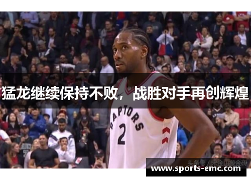 猛龙继续保持不败，战胜对手再创辉煌