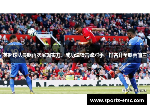 英超球队曼联再次展现实力，成功逆转击败对手，排名升至联赛前三