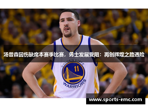 汤普森因伤缺席本赛季比赛，勇士发展受阻：再创辉煌之路遇险
