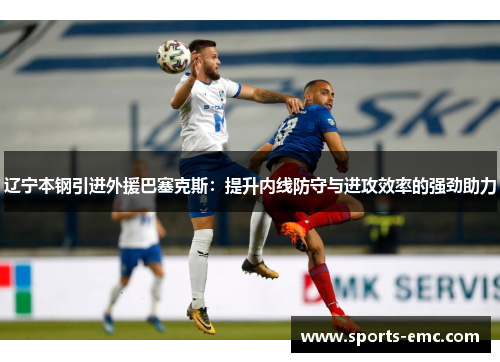 辽宁本钢引进外援巴塞克斯：提升内线防守与进攻效率的强劲助力