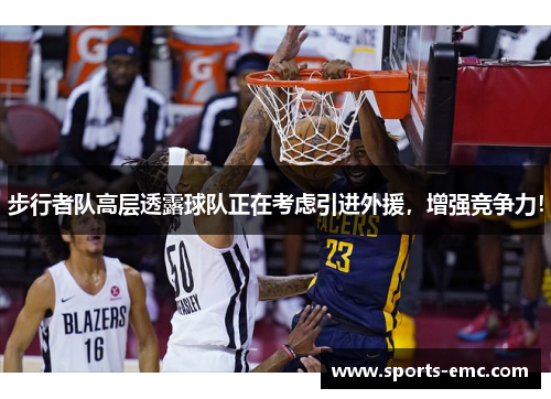 步行者队高层透露球队正在考虑引进外援，增强竞争力！