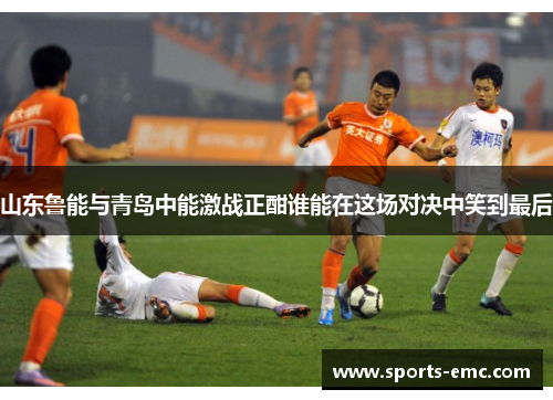 山东鲁能与青岛中能激战正酣谁能在这场对决中笑到最后