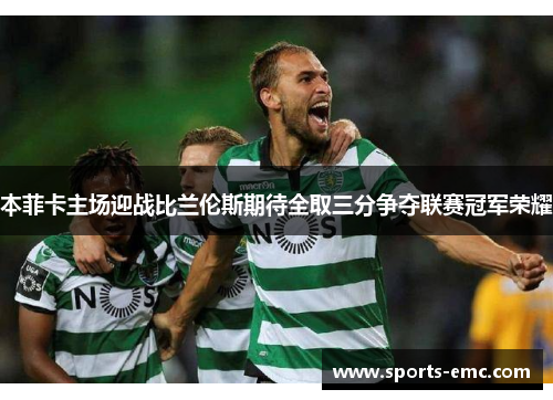 本菲卡主场迎战比兰伦斯期待全取三分争夺联赛冠军荣耀