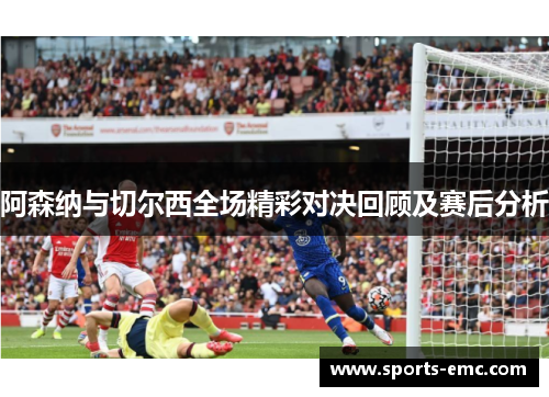阿森纳与切尔西全场精彩对决回顾及赛后分析 阿森纳与切尔西全场精彩对决回顾及赛后分析