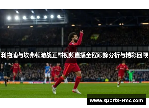 利物浦与埃弗顿激战正酣视频直播全程跟踪分析与精彩回顾