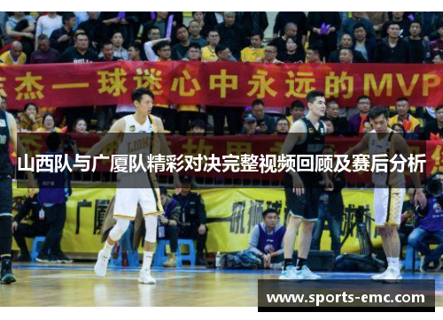 山西队与广厦队精彩对决完整视频回顾及赛后分析 山西队与广厦队精彩对决完整视频回顾及赛后分析